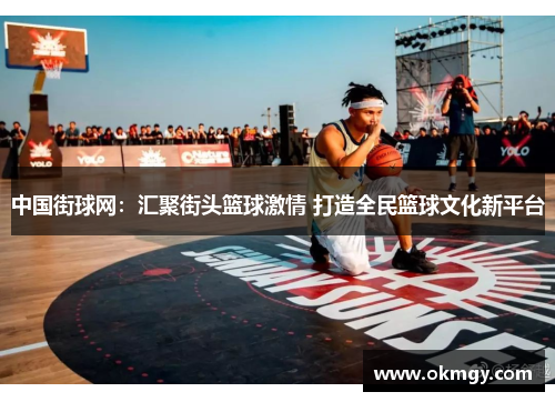 中国街球网：汇聚街头篮球激情 打造全民篮球文化新平台