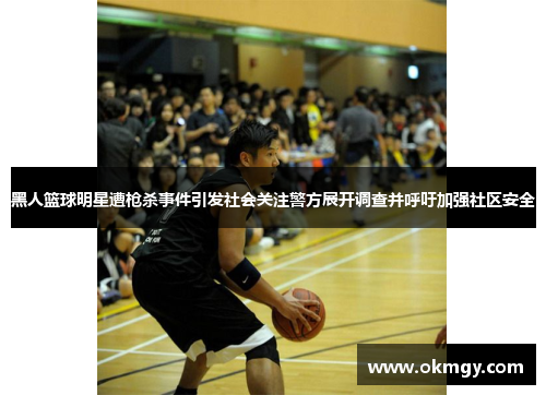 黑人篮球明星遭枪杀事件引发社会关注警方展开调查并呼吁加强社区安全