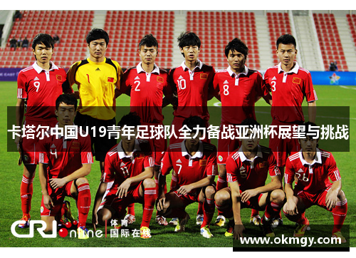 卡塔尔中国U19青年足球队全力备战亚洲杯展望与挑战