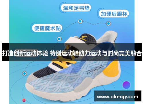 打造创新运动体验 特别运动鞋助力运动与时尚完美融合