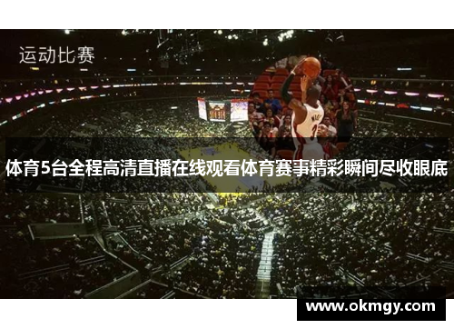 体育5台全程高清直播在线观看体育赛事精彩瞬间尽收眼底