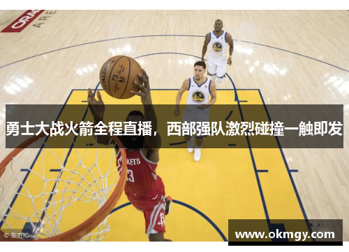 勇士大战火箭全程直播，西部强队激烈碰撞一触即发