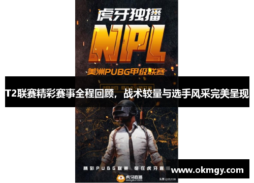 T2联赛精彩赛事全程回顾，战术较量与选手风采完美呈现