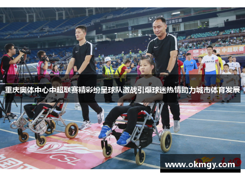 重庆奥体中心中超联赛精彩纷呈球队激战引爆球迷热情助力城市体育发展