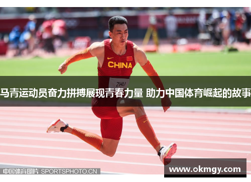 马青运动员奋力拼搏展现青春力量 助力中国体育崛起的故事